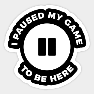 I paused my game to be here funny t-shirt Sticker